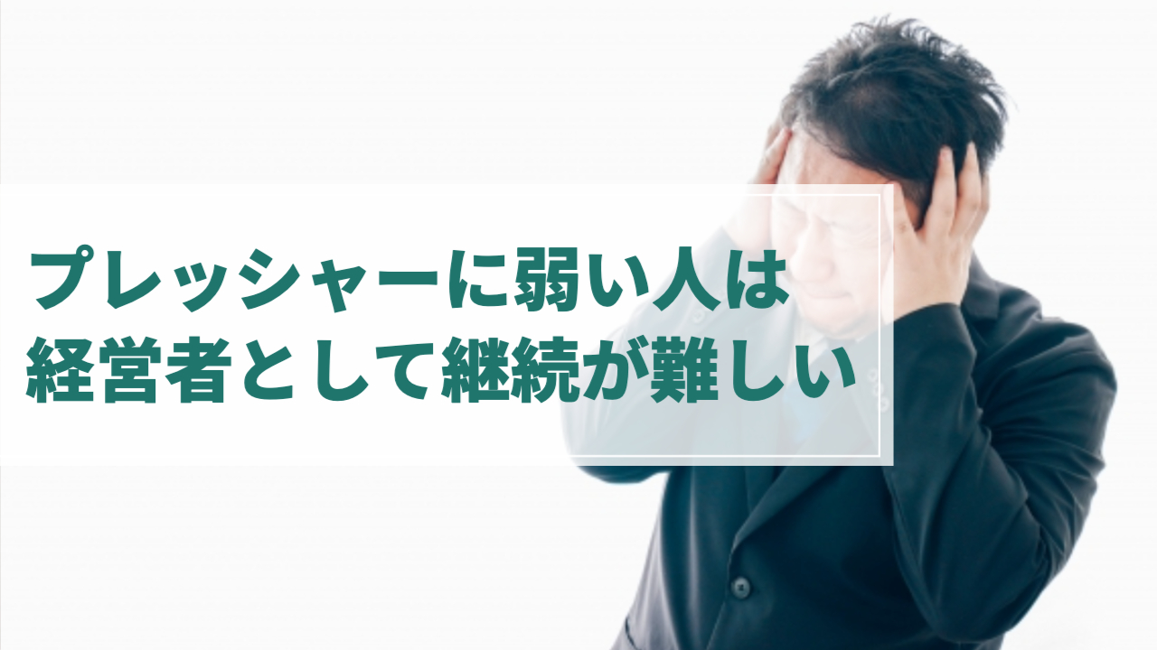 頭を抱えて苦しむ男性
「プレッシャーに弱い人は経営者として継続が難しい」