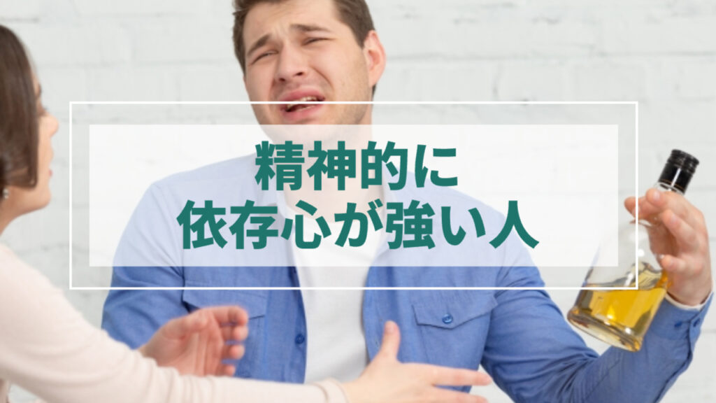 男性がアルコールを持って暴れる様子
「精神的に依存心が強い人」