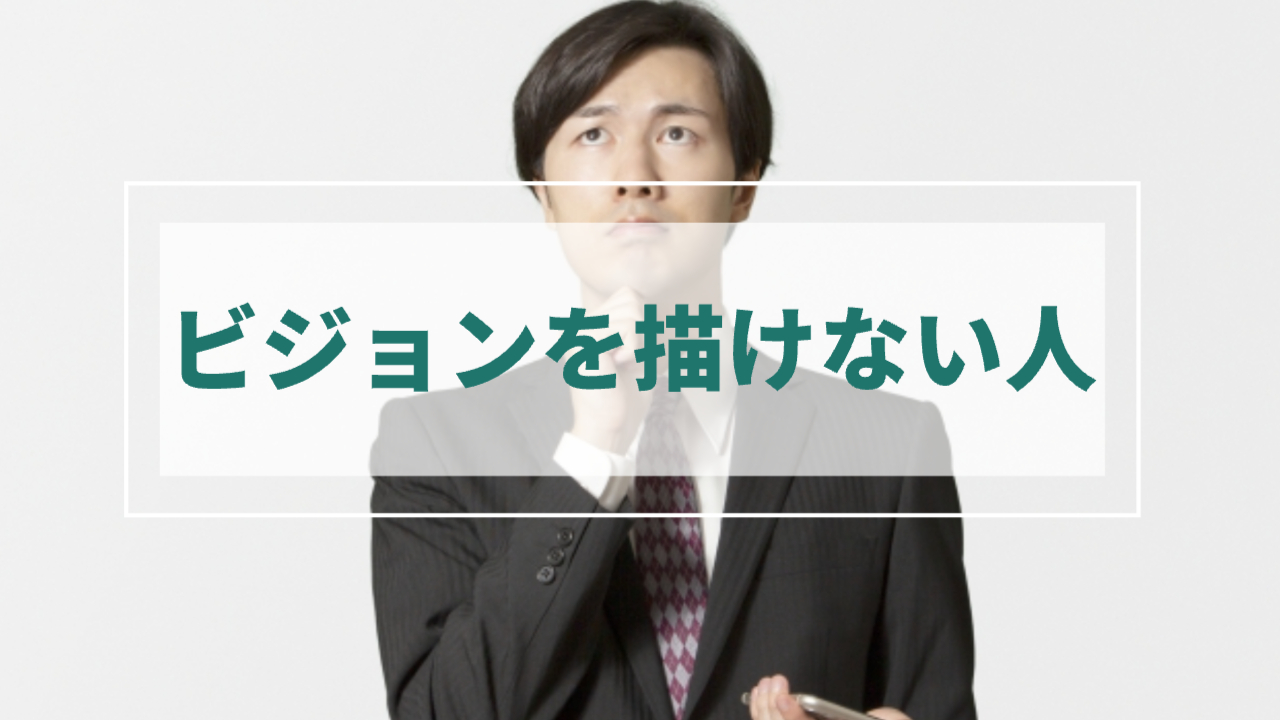 男性が顎に手を当てて上を向いて悩んでいる様子
「ビジョンが描けない人」