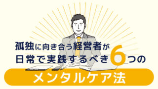 孤独に向き合う経営者が日常で実践するべき6つのメンタルケア法