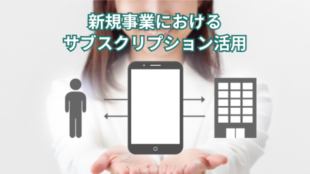 棒人間⇄スマートフォン⇄会社の図が真ん中にある「新規事業におけるサブスクリプションの活用」
