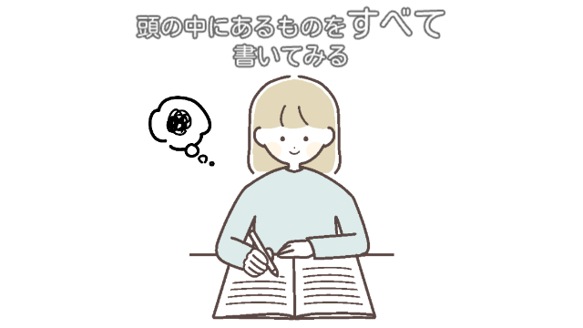 女性がノートに何か書いている様子（吹き出しにモヤモヤマーク）「頭の中にある全てを書いてみる」