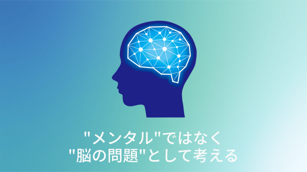 メンタルではなく脳の問題として考える
