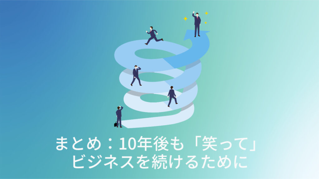 まとめ：10年後も「笑って」ビジネスを続けるために