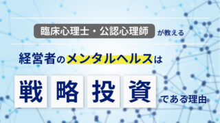 【臨床心理士が教える】経営者のメンタルヘルスは戦略投資である理由