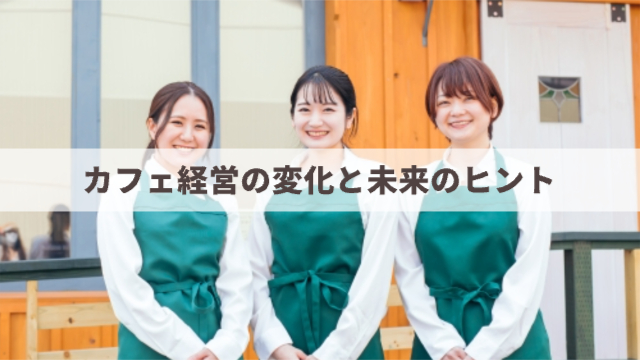 カフェの店員さんが3人お店の前に並んでいる様子
「カフェ経営の変化と未来のヒント」