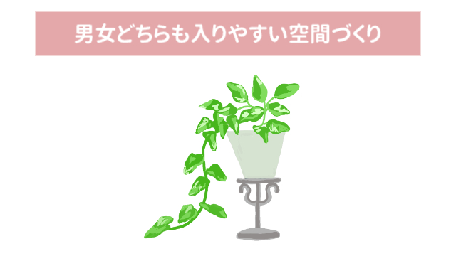 観葉植物「男女どちらも入りやすい空間づくり」