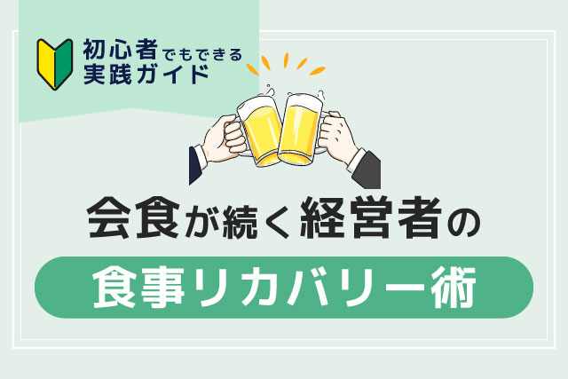 会食が続く経営者のための「食事リカバリー術」初心者でもできる実践ガイド
