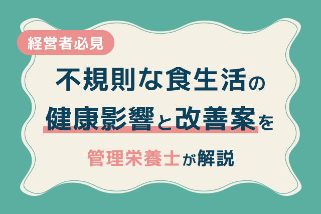 経営者必見　不規則な食生活の健康影響と改善案を管理栄養士が解説