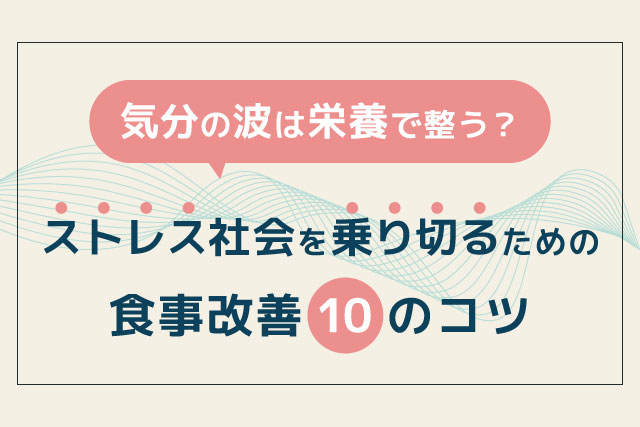 気分の波は栄養で整う?ストレス社会を乗り切るための食事改善10のコツ