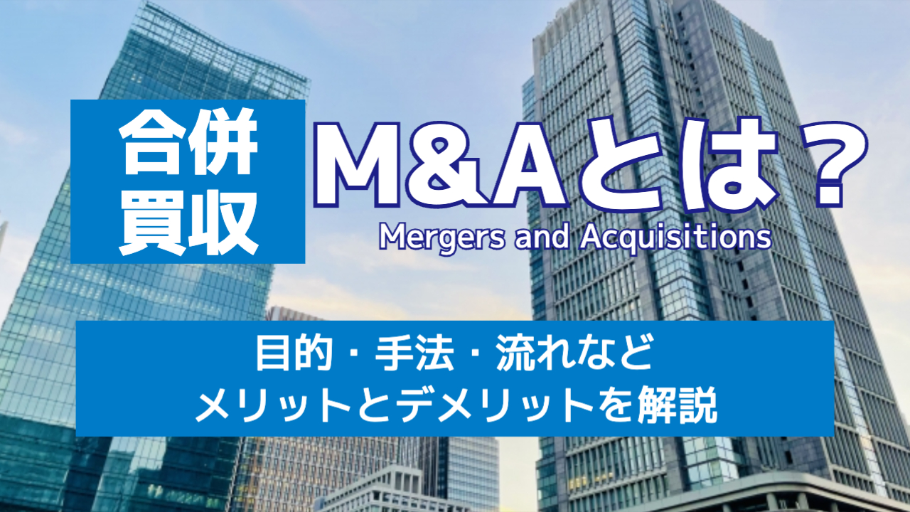 合併・買収M&Aとは？目的や手法や流れのメリットとデメリットを解説